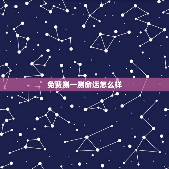 免费测一测命运怎么样，免费测试一生命运好不好