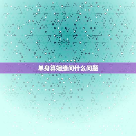 单身算姻缘问什么问题,本人现在单身,求了一个姻缘签,问什么时候能找到男 单身算姻缘问什么问题,本人现在单身,求了一个姻缘签,问什么时候能找到男
