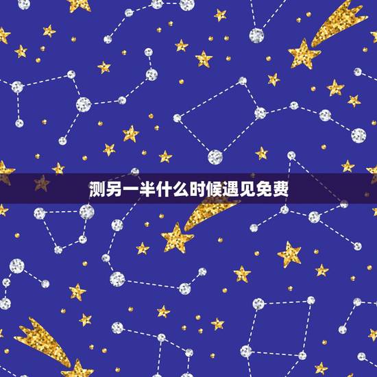 测另一半什么时候遇见免费，测另一半什么时候遇见