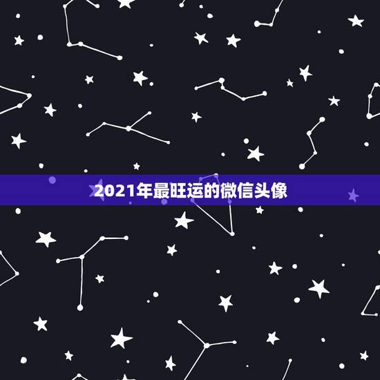 2021年最旺运的微信头像，什么微信头像能带来好运？