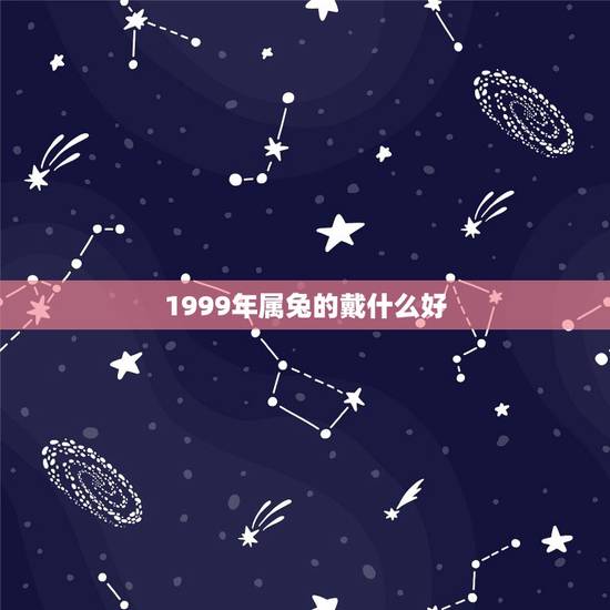 1999年属兔的戴什么好，1999年属兔2022 运势