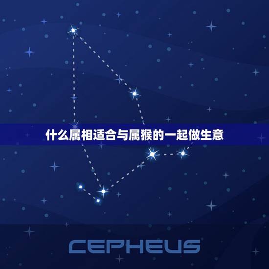 什么属相适合与属猴的一起做生意，属猴的与什么属相合作能挣钱