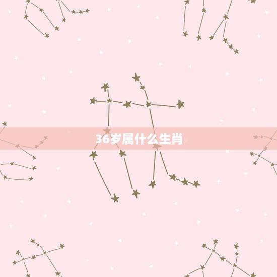 36岁属什么生肖,36岁属什么生肖2022 36岁属什么生肖,36岁属什么生肖2022