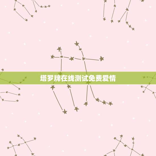 塔罗牌在线测试免费爱情,超准的塔罗牌在线占卜爱情 测试有多少人 塔罗牌在线测试免费爱情,超准的塔罗牌在线占卜爱情 测试有多少人