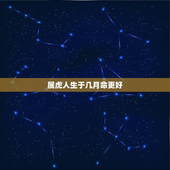 属虎人生于几月命更好,86年属虎女几月生儿子 属虎人生于几月命更好,86年属虎女几月生儿子