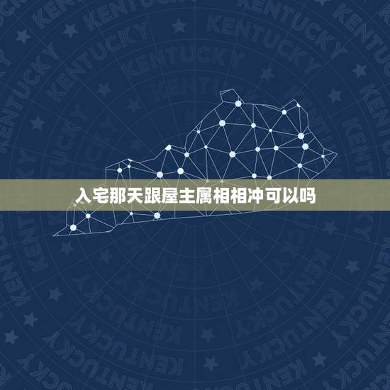 入宅那天跟屋主属相相冲可以吗,搬家属相相冲要紧吗 入宅那天跟屋主属相相冲可以吗,搬家属相相冲要紧吗