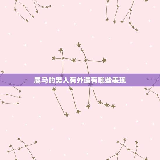 属马的男人有外遇有哪些表现,男人有外遇有几种表现 属马的男人有外遇有哪些表现,男人有外遇有几种表现