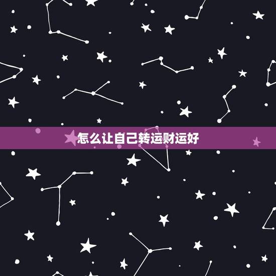 怎么让自己转运财运好,如何转运偏财运 ? 怎么让自己转运财运好,如何转运偏财运 ?