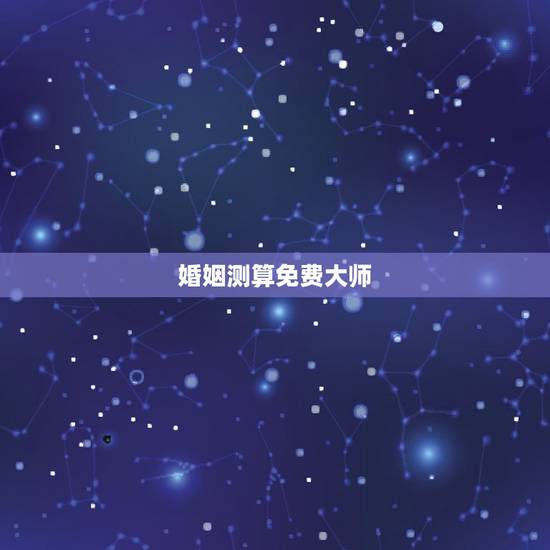 婚姻测算免费大师,婚姻测算全国最好的大师是谁? 婚姻测算免费大师,婚姻测算全国最好的大师是谁?