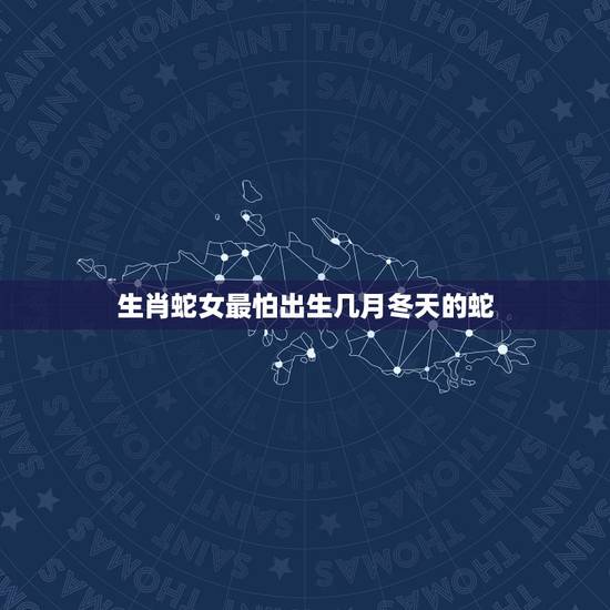 生肖蛇女最怕出生几月冬天的蛇,属蛇的比属马的大几岁 生肖蛇女最怕出生几月冬天的蛇,属蛇的比属马的大几岁