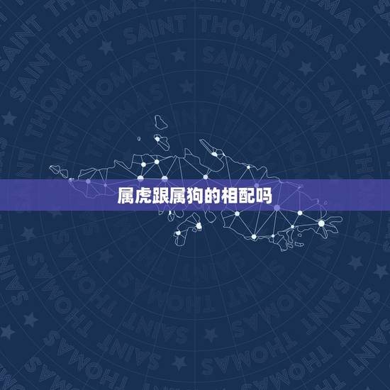 属虎跟属狗的相配吗，属虎的跟属狗的合吗