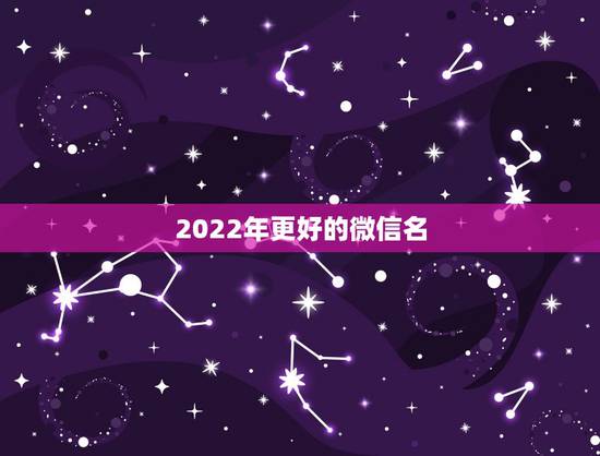 2022年更好的微信名,2022年微信名字 2022年更好的微信名,2022年微信名字
