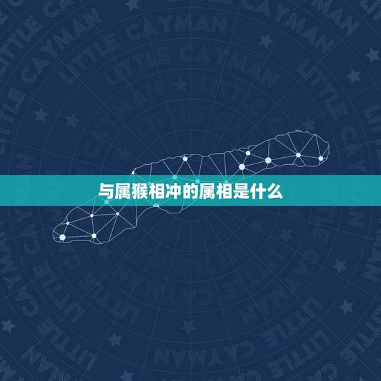 与属猴相冲的属相是什么，2022 年猴和什么生肖相冲