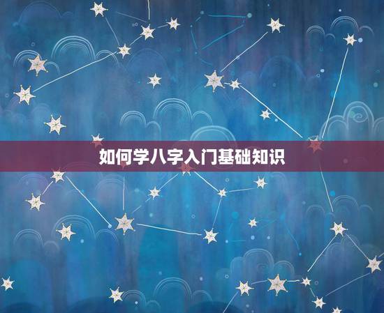 如何学八字入门基础知识，八字算命怎么学