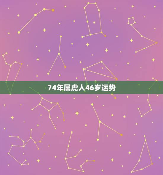 74年属虎人46岁运势,1974男虎一生几次婚姻 74年属虎人46岁运势,1974男虎一生几次婚姻