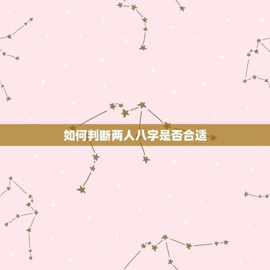 如何判断两人八字是否合适,生辰八字看两个人是否合适在一起 如何判断两人八字是否合适,生辰八字看两个人是否合适在一起