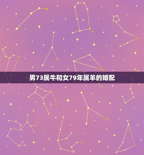 男73属牛和女79年属羊的婚配,73年属牛女和79年属羊男的能成好伴侣 男73属牛和女79年属羊的婚配,73年属牛女和79年属羊男的能成好伴侣