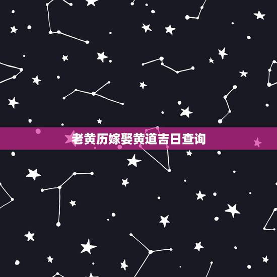 老黄历嫁娶黄道吉日查询,老黄历结婚吉日查询 老黄历嫁娶黄道吉日查询,老黄历结婚吉日查询