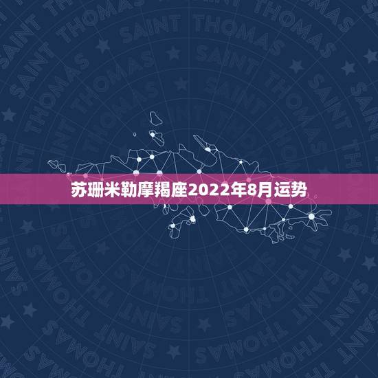 苏珊米勒摩羯座2022年8月运势，苏珊米勒摩羯座2017年3月运势
