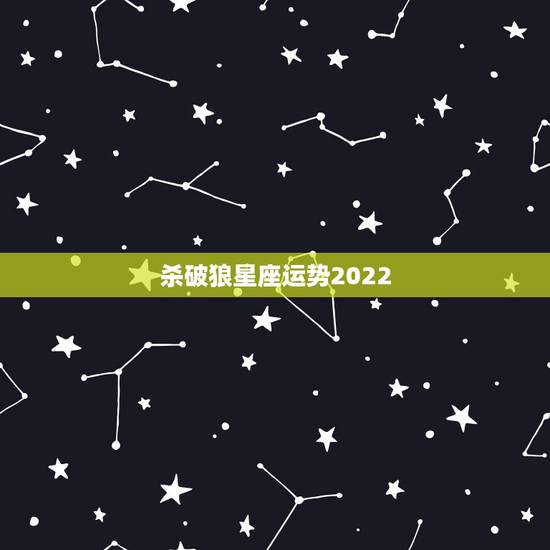 杀破狼星座运势2022，杀破狼星座的运势 六月第二周的谁有