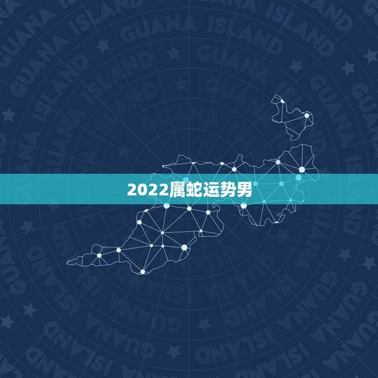 2022属蛇运势男，2022犯太岁生肖属相