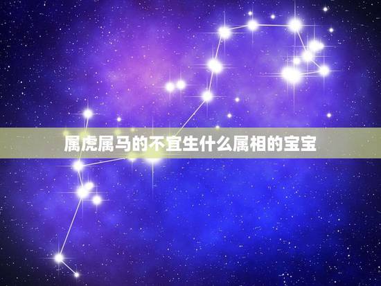 属虎属马的不宜生什么属相的宝宝，属虎和属马的父母适合要什么属相的孩子