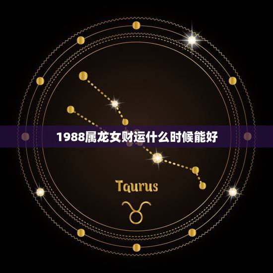 1988属龙女财运什么时候能好，属龙人的三次大劫