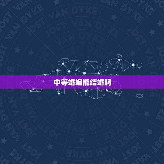 中等婚姻能结婚吗,什么加上等婚姻,中等婚姻和下等婚姻 中等婚姻能结婚吗,什么加上等婚姻,中等婚姻和下等婚姻