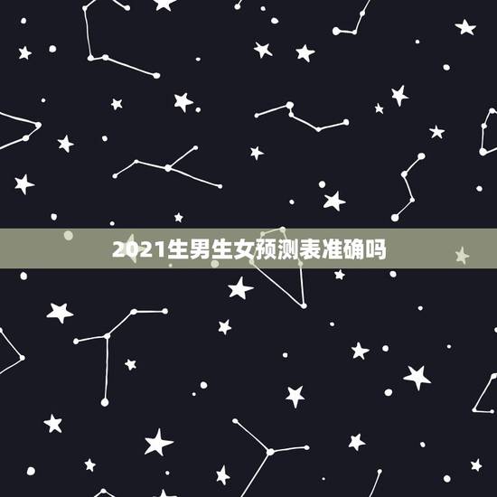 2021生男生女预测表准确吗,2021清宫表生男生女图准确度高吗? 2021生男生女预测表准确吗,2021清宫表生男生女图准确度高吗?