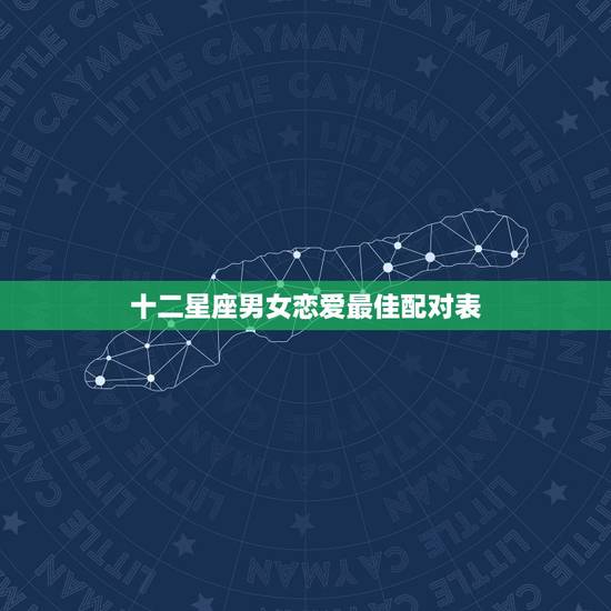 十二星座男女恋爱最佳配对表，哪些星座是十二星座的最佳配对？