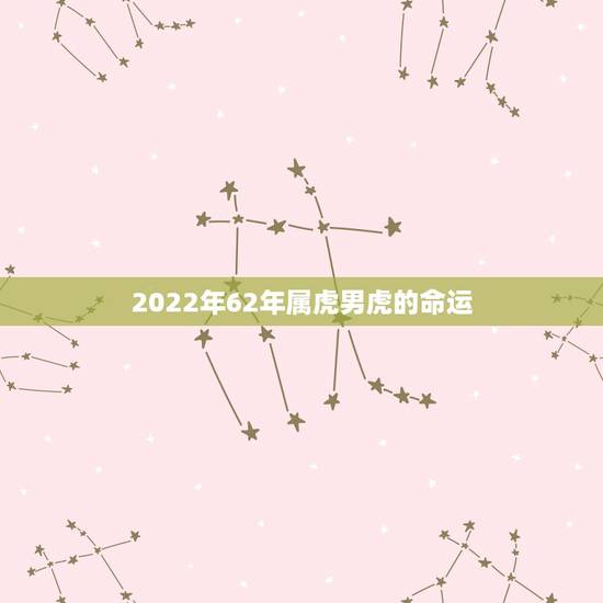 2022年62年属虎男虎的命运，属虎出生时辰与命运
