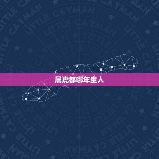 属虎都哪年生人，属虎的是哪年出生的