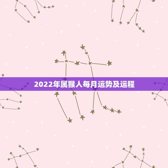 2022年属猴人每月运势及运程,2022年最旺的生肖 2022年属猴人每月运势及运程,2022年最旺的生肖