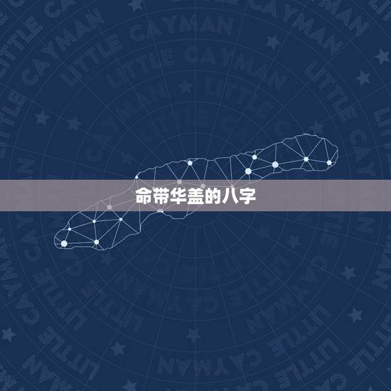 命带华盖的八字,在线查八字华盖免费 命带华盖的八字,在线查八字华盖免费