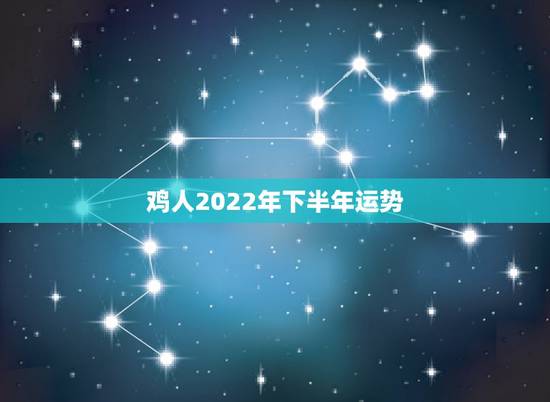 鸡人2022年下半年运势,十二生肖与人生运势 鸡人2022年下半年运势,十二生肖与人生运势