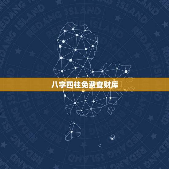 八字四柱免费查财库，生辰八字怎么查财库
