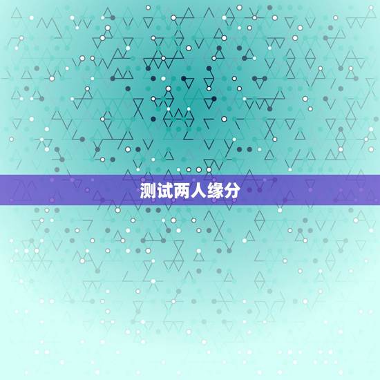 测试两人缘分,怎样测两个人有没有缘分 测试两人缘分,怎样测两个人有没有缘分