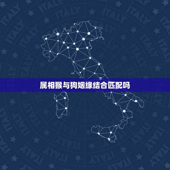 属相猴与狗姻缘结合匹配吗，属猴的和属狗的婚姻配不配