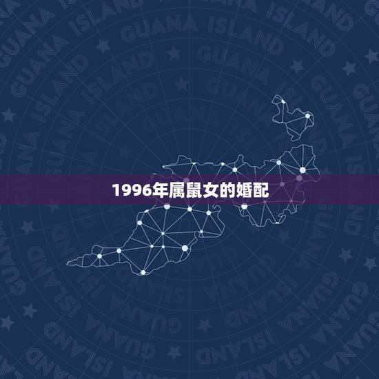 1996年属鼠女的婚配,1996年属鼠的人婚配 1996年属鼠女的婚配,1996年属鼠的人婚配