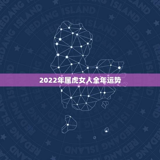 2022年属虎女人全年运势,2022 年属虎人的全年运势 2022年属虎女人全年运势,2022 年属虎人的全年运势