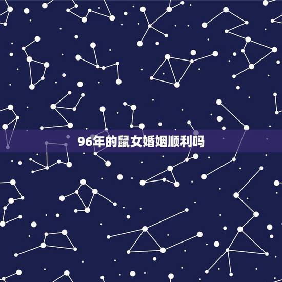 96年的鼠女婚姻顺利吗，1996女鼠的更佳配偶