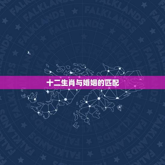 十二生肖与婚姻的匹配，十二生肖更佳配对表格