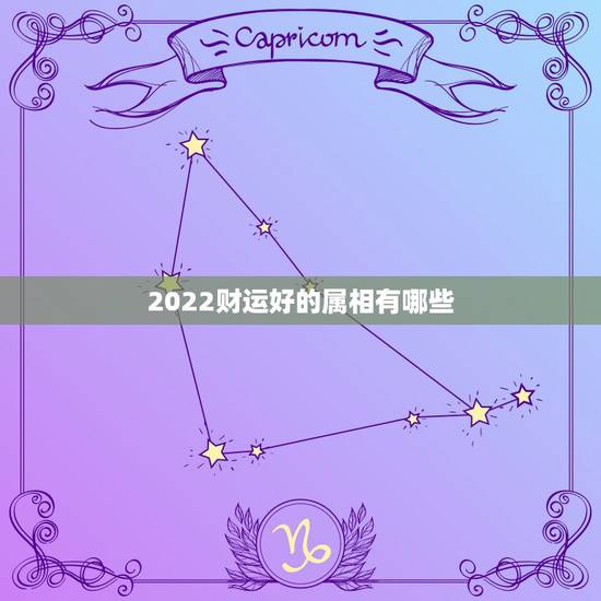 2022财运好的属相有哪些，2022年虎年财运更好的生肖