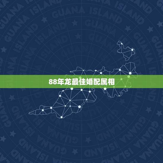 88年龙最佳婚配属相，88年属龙的和什么属相的比较配啊？