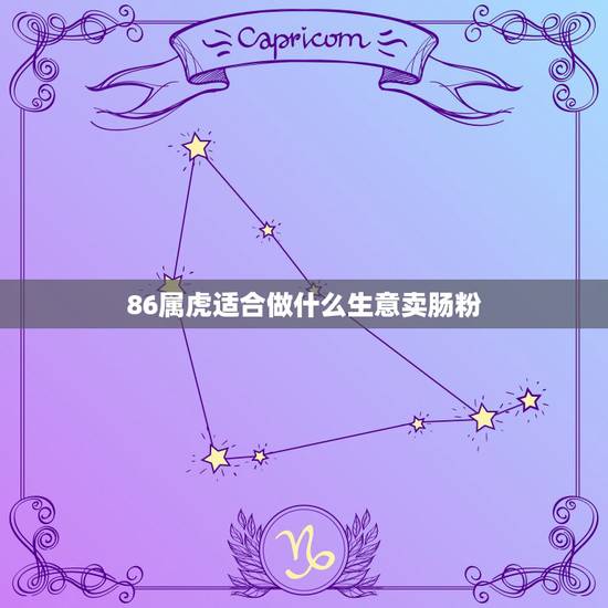 86属虎适合做什么生意卖肠粉，一九八六年属虎，要做什么生意才能挣钱？