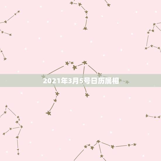 2021年3月5号日历属相，2021年3月初七属相是什么 ？