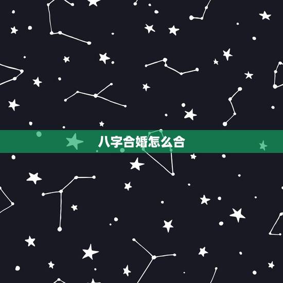 八字合婚怎么合，八字合婚是按什么合的