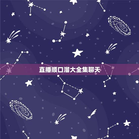 直播顺口溜大全集聊天,做直播必备的台词 直播顺口溜大全集聊天,做直播必备的台词