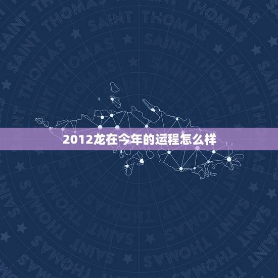 2012龙在今年的运程怎么样,属龙2012运程真的很差吗 2012龙在今年的运程怎么样,属龙2012运程真的很差吗