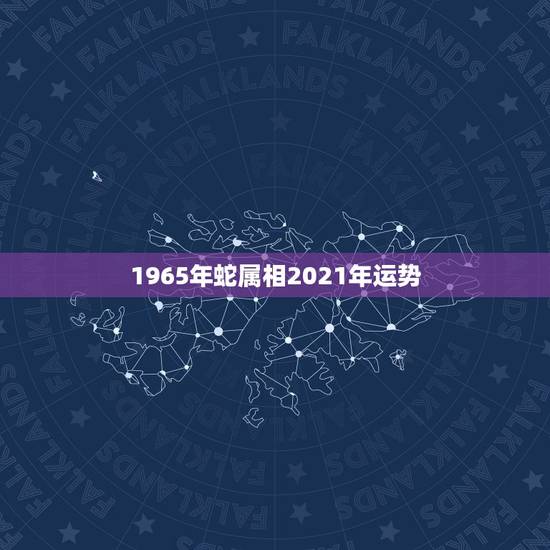 1965年蛇属相2021年运势，属蛇2021年运势及运程详解